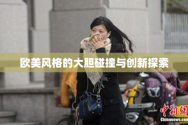 欧美风格的大胆碰撞与创新探索
