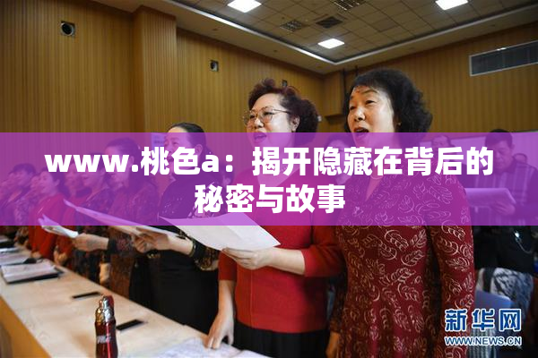 www.桃色a：揭开隐藏在背后的秘密与故事