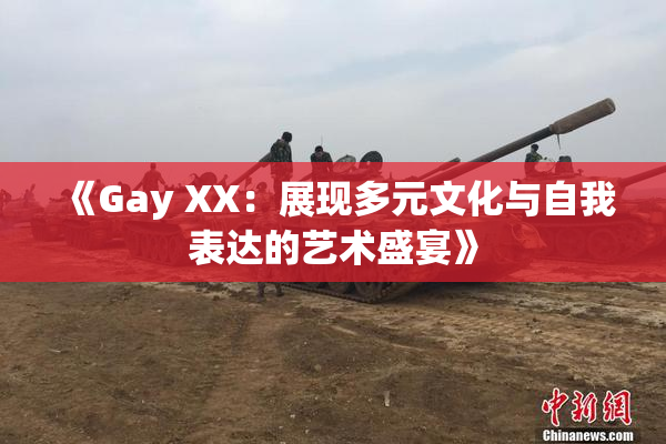 《Gay XX：展现多元文化与自我表达的艺术盛宴》