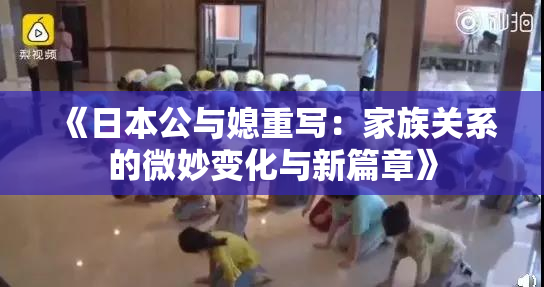 《日本公与媳重写：家族关系的微妙变化与新篇章》