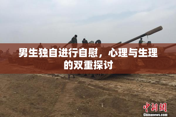 男生独自进行自慰，心理与生理的双重探讨
