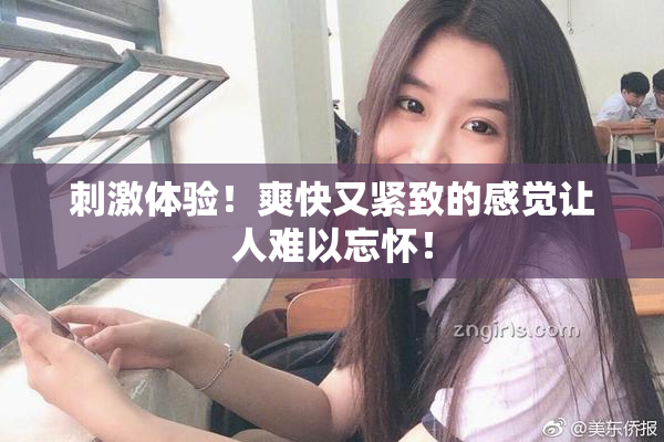 刺激体验！爽快又紧致的感觉让人难以忘怀！