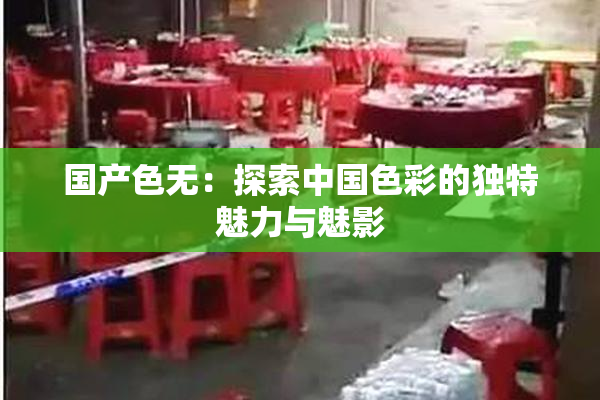 国产色无：探索中国色彩的独特魅力与魅影