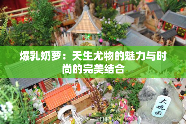 爆乳奶萝：天生尤物的魅力与时尚的完美结合