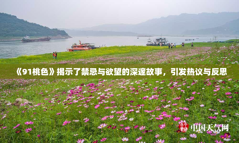 《91桃色》揭示了禁忌与欲望的深邃故事，引发热议与反思