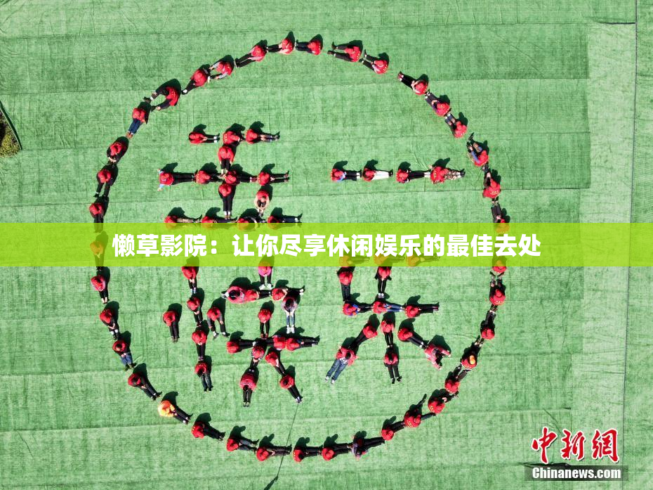 懒草影院：让你尽享休闲娱乐的最佳去处