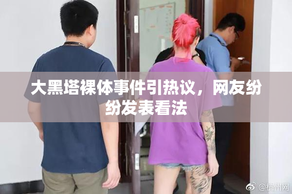 大黑塔裸体事件引热议，网友纷纷发表看法
