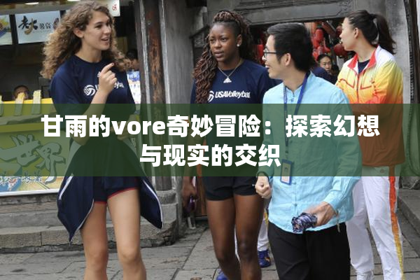 甘雨的vore奇妙冒险：探索幻想与现实的交织