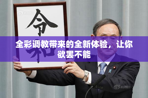全彩调教带来的全新体验，让你欲罢不能