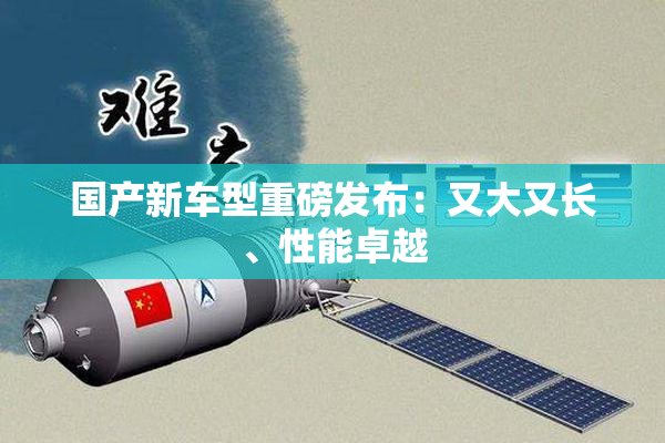 国产新车型重磅发布：又大又长、性能卓越