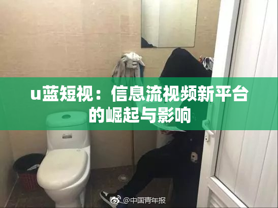 u蓝短视：信息流视频新平台的崛起与影响