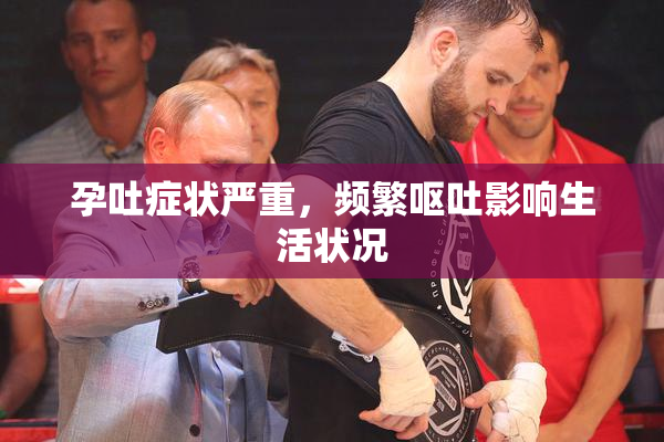 孕吐症状严重，频繁呕吐影响生活状况