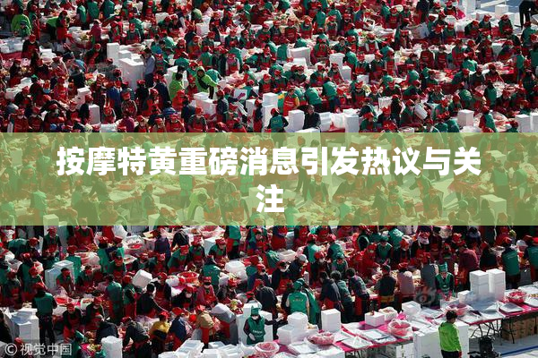 按摩特黄重磅消息引发热议与关注