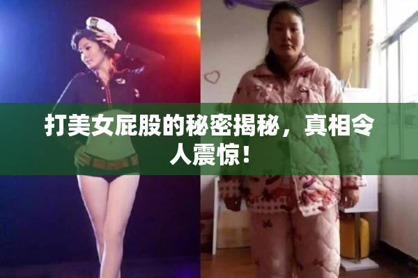 打美女屁股的秘密揭秘，真相令人震惊！