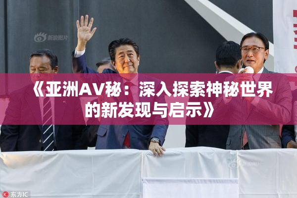 《亚洲AV秘：深入探索神秘世界的新发现与启示》