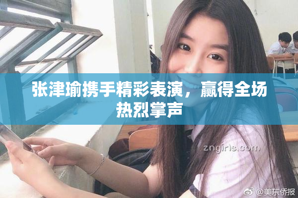 张津瑜携手精彩表演，赢得全场热烈掌声