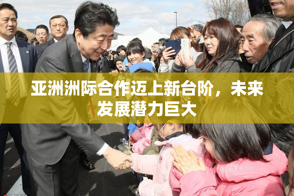亚洲洲际合作迈上新台阶，未来发展潜力巨大