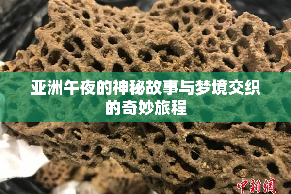 亚洲午夜的神秘故事与梦境交织的奇妙旅程