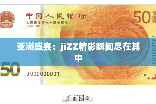 亚洲盛宴：jiZZ精彩瞬间尽在其中