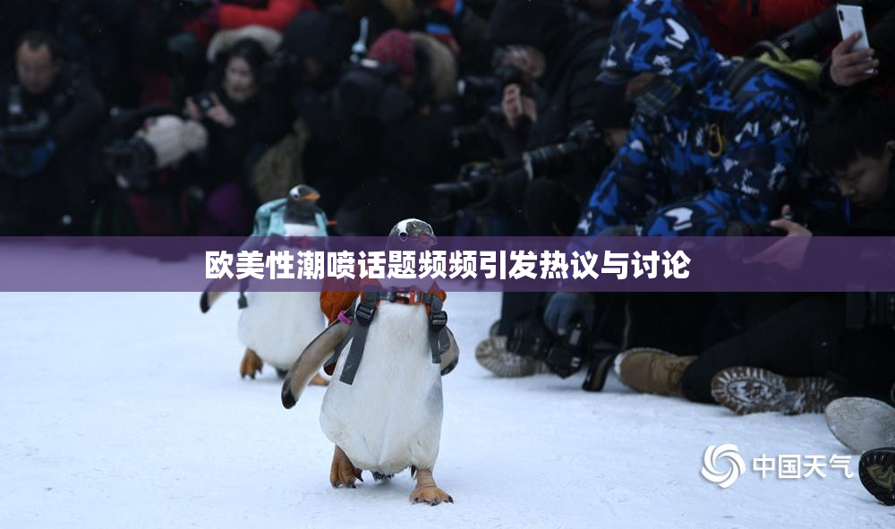 欧美性潮喷话题频频引发热议与讨论