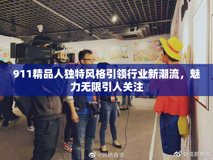 911精品人独特风格引领行业新潮流，魅力无限引人关注