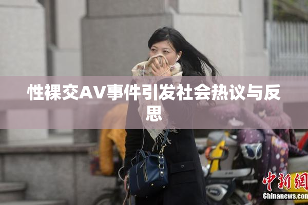 性裸交AV事件引发社会热议与反思