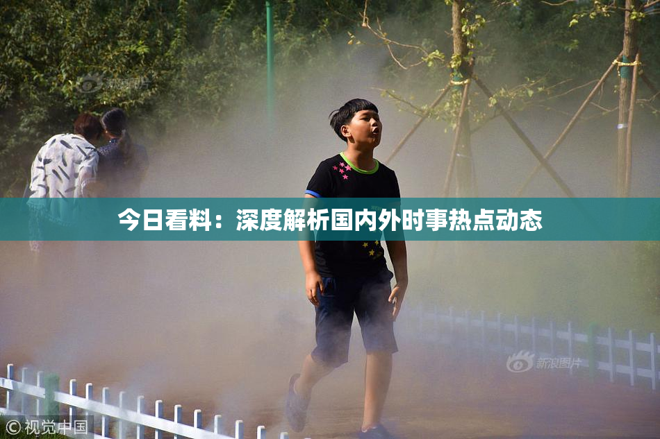 今日看料：深度解析国内外时事热点动态