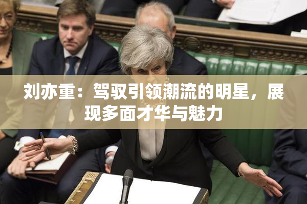 刘亦重：驾驭引领潮流的明星，展现多面才华与魅力