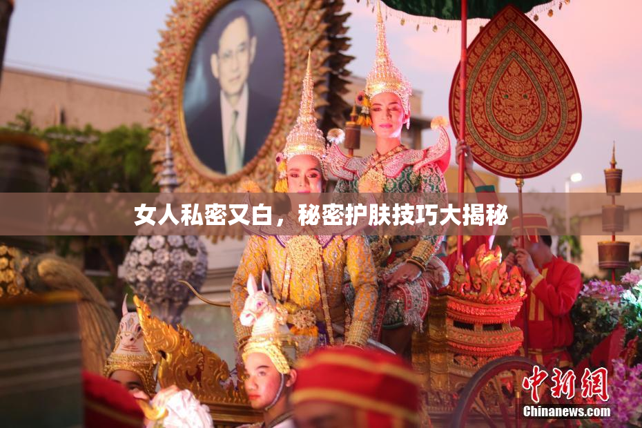 女人私密又白，秘密护肤技巧大揭秘