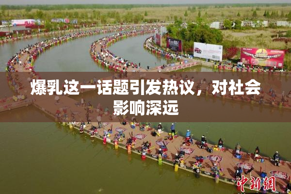 爆乳这一话题引发热议，对社会影响深远