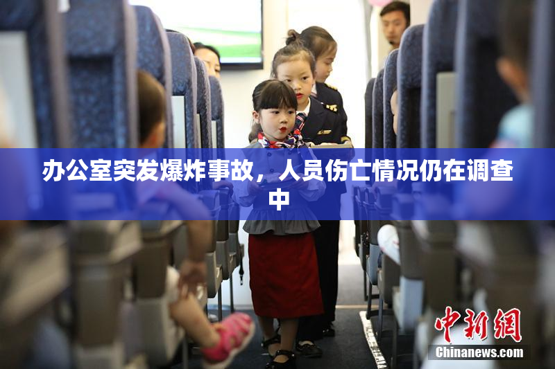 办公室突发爆炸事故，人员伤亡情况仍在调查中
