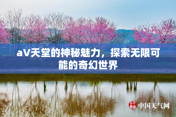 a∨天堂的神秘魅力，探索无限可能的奇幻世界