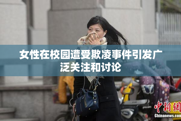女性在校园遭受欺凌事件引发广泛关注和讨论