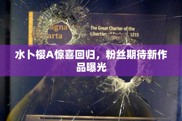 水卜樱A惊喜回归，粉丝期待新作品曝光