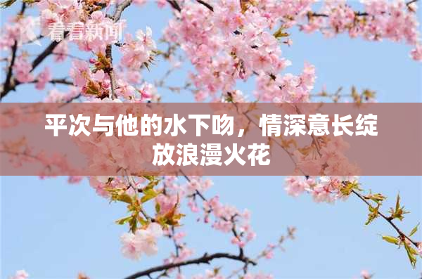 平次与他的水下吻，情深意长绽放浪漫火花