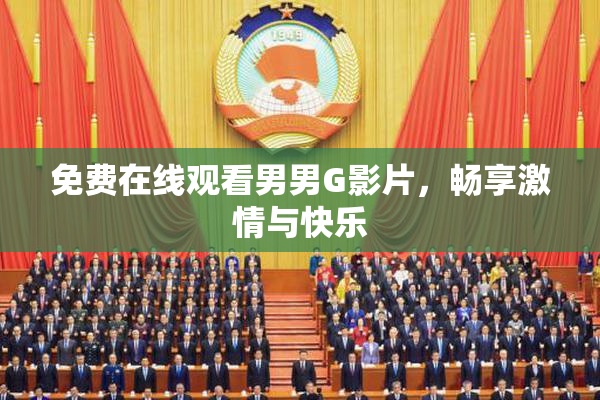 免费在线观看男男G影片，畅享激情与快乐