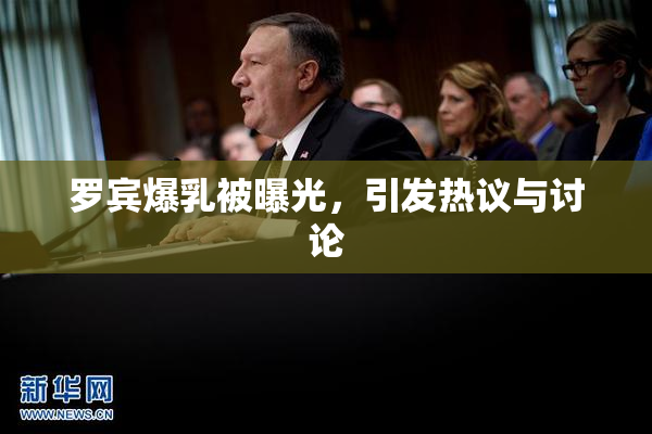 罗宾爆乳被曝光，引发热议与讨论