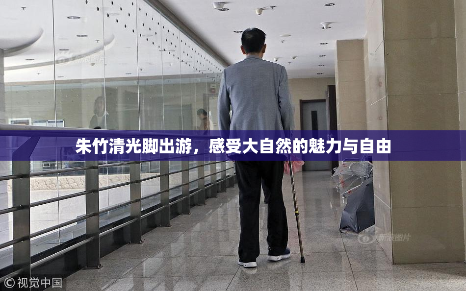 朱竹清光脚出游，感受大自然的魅力与自由