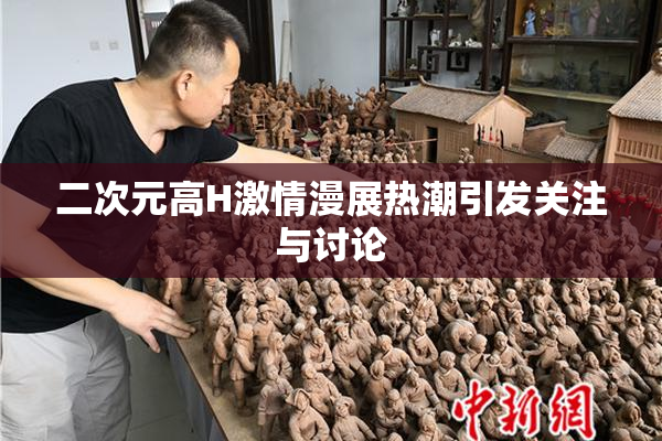二次元高H激情漫展热潮引发关注与讨论