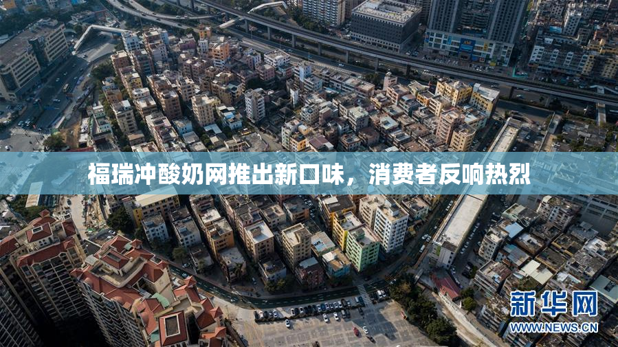 福瑞冲酸奶网推出新口味，消费者反响热烈