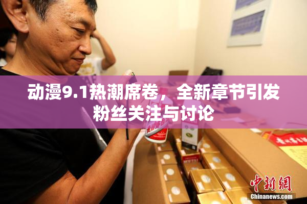 动漫9.1热潮席卷，全新章节引发粉丝关注与讨论