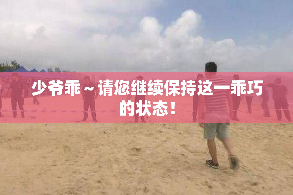 少爷乖～请您继续保持这一乖巧的状态！