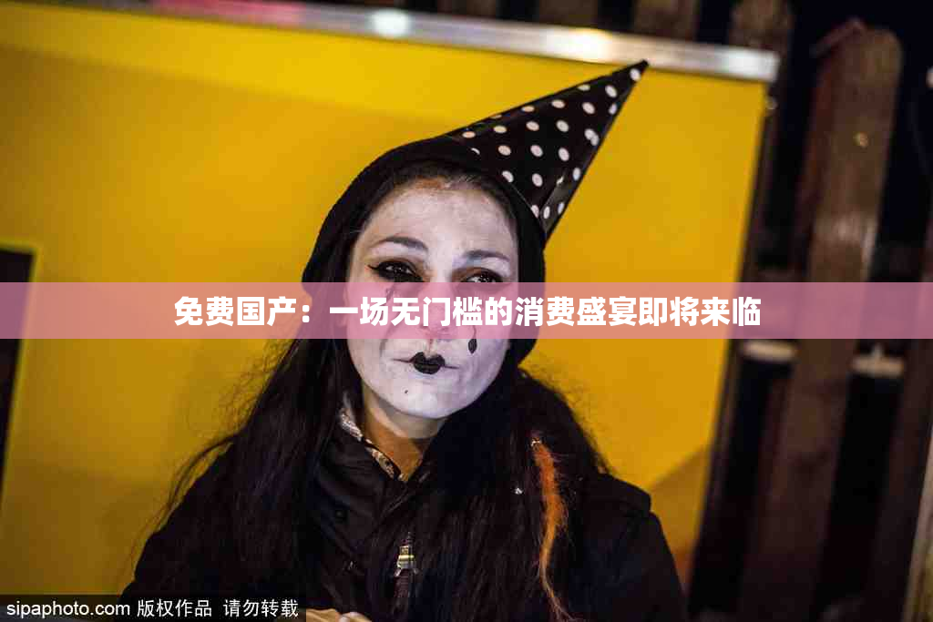 免费国产：一场无门槛的消费盛宴即将来临