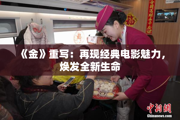 《金》重写：再现经典电影魅力，焕发全新生命