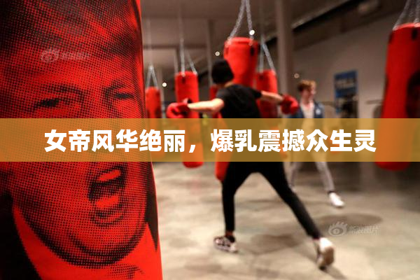 女帝风华绝丽，爆乳震撼众生灵