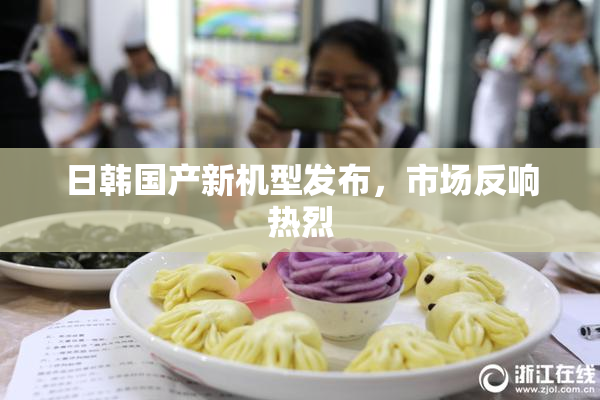 日韩国产新机型发布，市场反响热烈