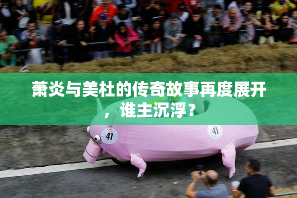 萧炎与美杜的传奇故事再度展开，谁主沉浮？