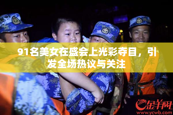 91名美女在盛会上光彩夺目，引发全场热议与关注