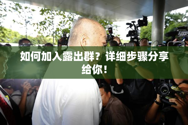 如何加入露出群？详细步骤分享给你！