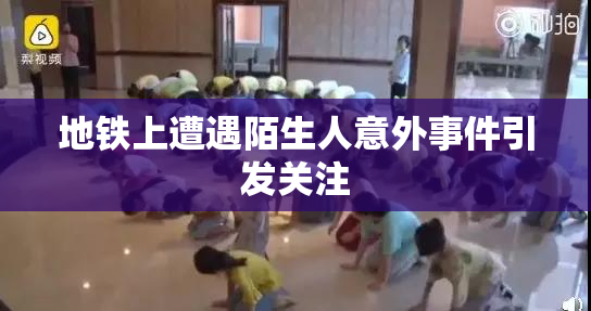 地铁上遭遇陌生人意外事件引发关注